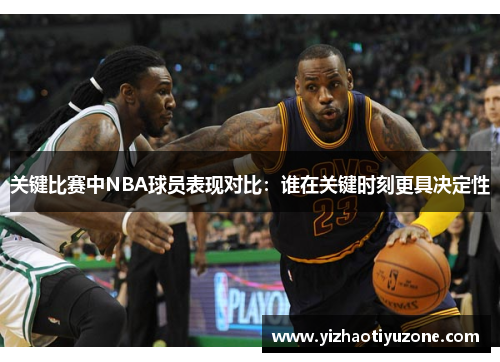 关键比赛中NBA球员表现对比：谁在关键时刻更具决定性