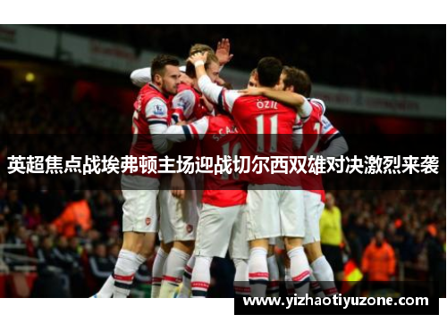 英超焦点战埃弗顿主场迎战切尔西双雄对决激烈来袭