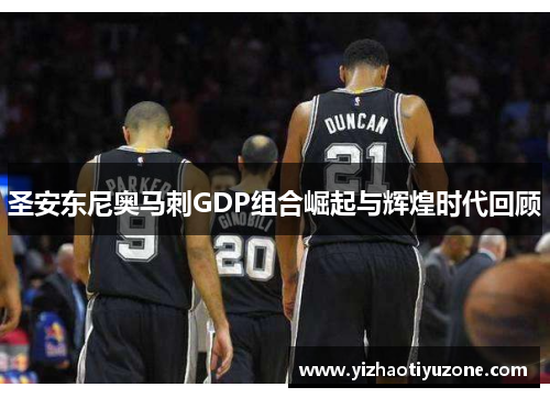 圣安东尼奥马刺GDP组合崛起与辉煌时代回顾